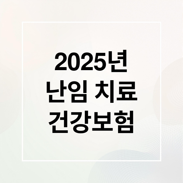 2025년
난임 치료
건강보험 (난임 치료 시작 시기 2025)
