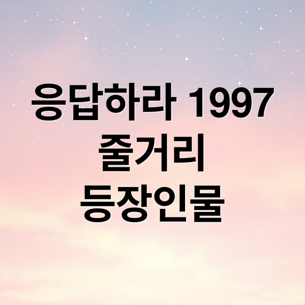 응답하라 1997
줄거리
등장인물 (응답하라 1997 드라마 배경 줄거리)