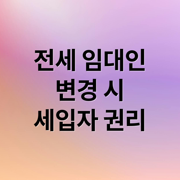 전세 임대인
변경 시
세입자 권리 (전세 임대인 변경)