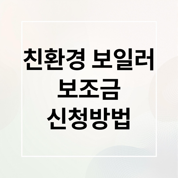 친환경 보일러
보조금
신청방법 (친환경 보일러 보조금)