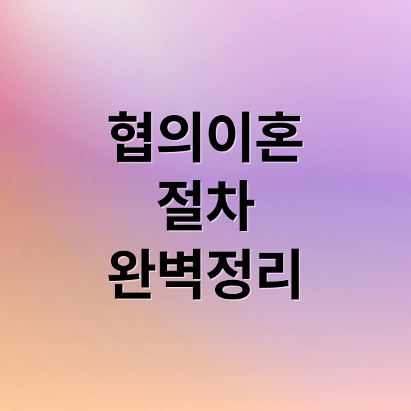 협의이혼
절차
완벽정리 (협의이혼 절차 서류 접수)