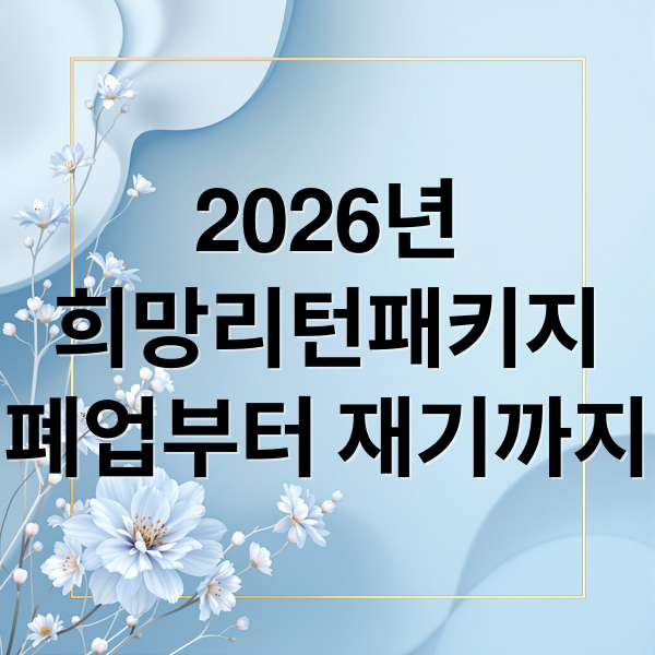 2026년
희망리턴패키지
폐업부터 재기까지 (2026 희망리턴패키지 신청방법 지원대상 조건)