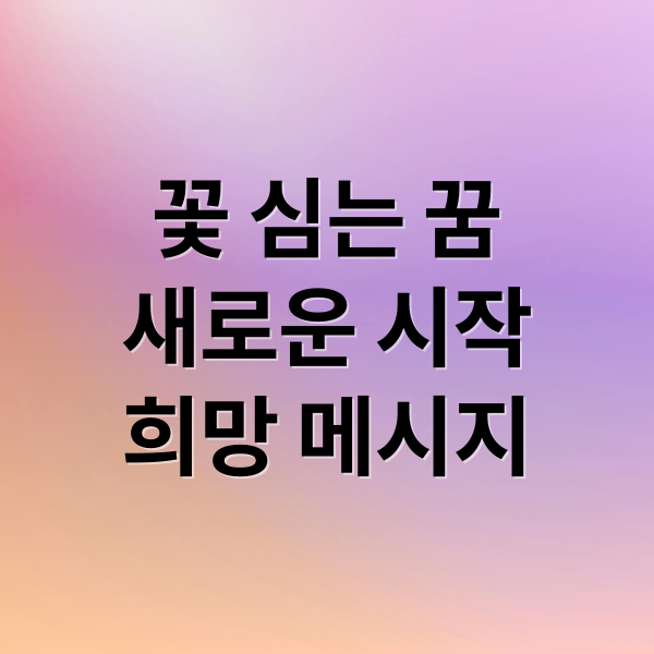 꽃 심는 꿈
새로운 시작
희망 메시지 (꽃 심는 꿈 해몽)