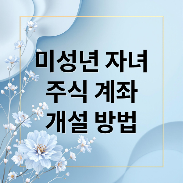 미성년 자녀
주식 계좌
개설 방법 (미성년 주식계좌 비대면 개설 증여세)