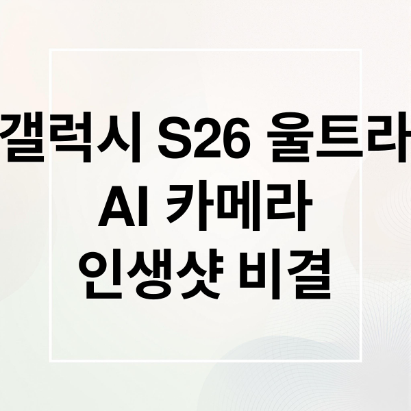 갤럭시 S26 울트라
AI 카메라
인생샷 비결 (s26울트라 사진 잘 찍는법)