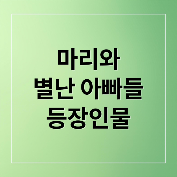 마리와
별난 아빠들
등장인물 (마리와 별난 아빠들 등장인물)
