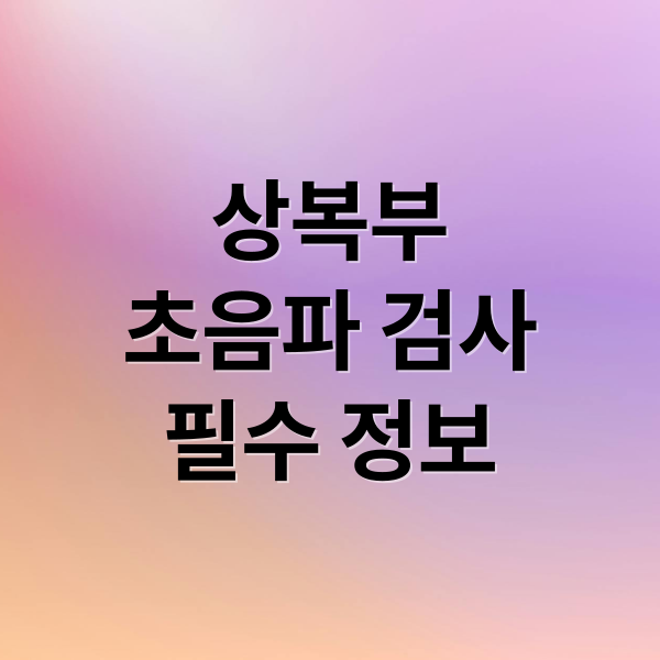 상복부
초음파 검사
필수 정보 (국가건강검진 상복부초음파)