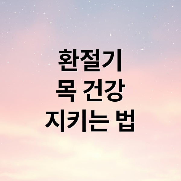 환절기
목 건강
지키는 법 (환절기 목 건강 관리법)