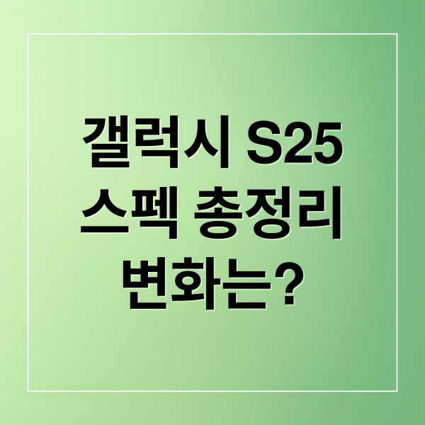 갤럭시 S25
스펙 총정리
변화는? (갤럭시 S25 스펙 사양)