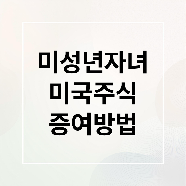 미성년자녀
미국주식
증여방법 (미국 주식 미성년 자녀 증여세 홈택스 신고)