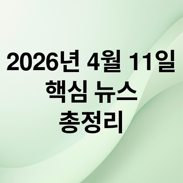 2026년 4월 11일
핵심 뉴스
총정리 (2026년 4월 11일 오늘의 주요 뉴스)