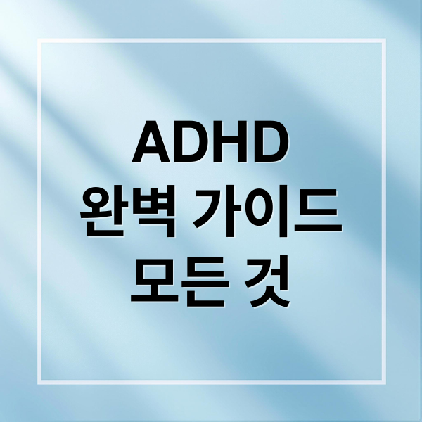 ADHD
완벽 가이드
모든 것 (ADHD 정의 증상 원인 진단 치료)