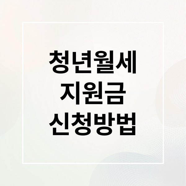 청년월세
지원금
신청방법 (청년 월세 지원 사업 신청)