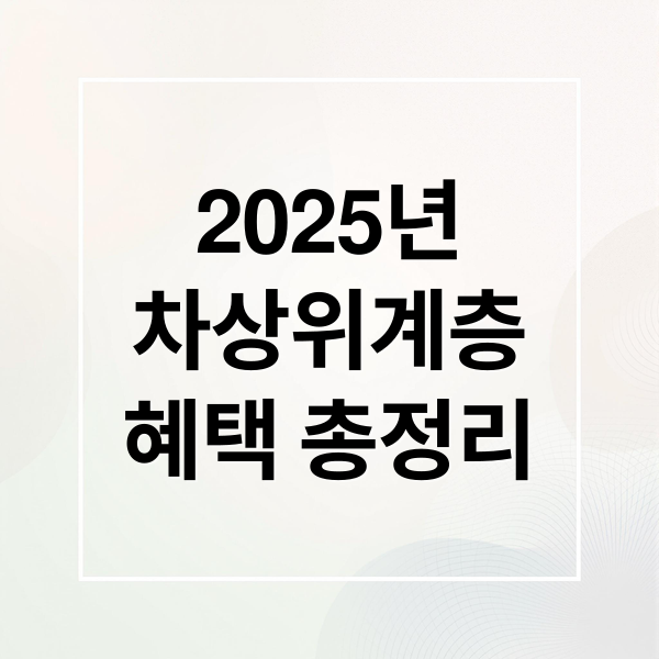 2025년
차상위계층
혜택 총정리 (차상위계층 혜택 조건)