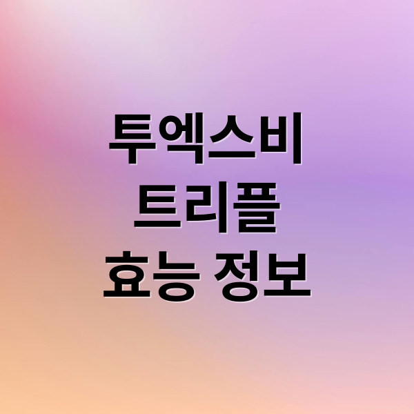 투엑스비
트리플
효능 정보 (투엑스비 트리플 비타민 효능 부작용)