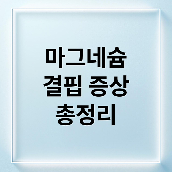 마그네슘
결핍 증상
총정리 (마그네슘 효능 부작용)