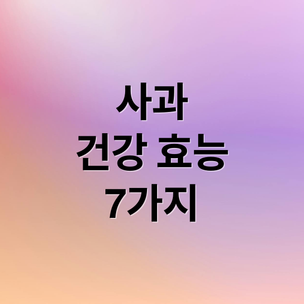 사과
건강 효능
7가지 (사과 효능 영양성분)