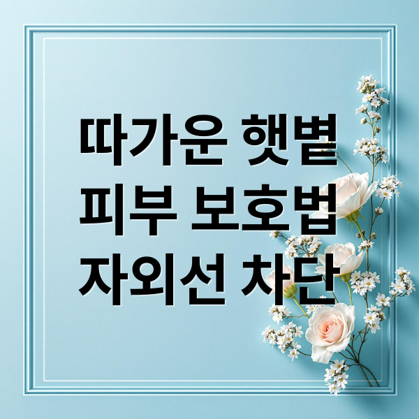 따가운 햇볕
피부 보호법
자외선 차단 (따가운 햇볕)