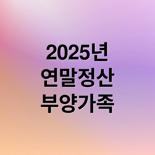 2025년
연말정산
부양가족 (연말정산 부양가족 공제)