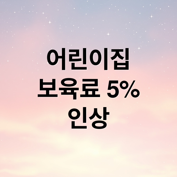 어린이집
보육료 5%
인상 (어린이집 보육료 5% 인상)