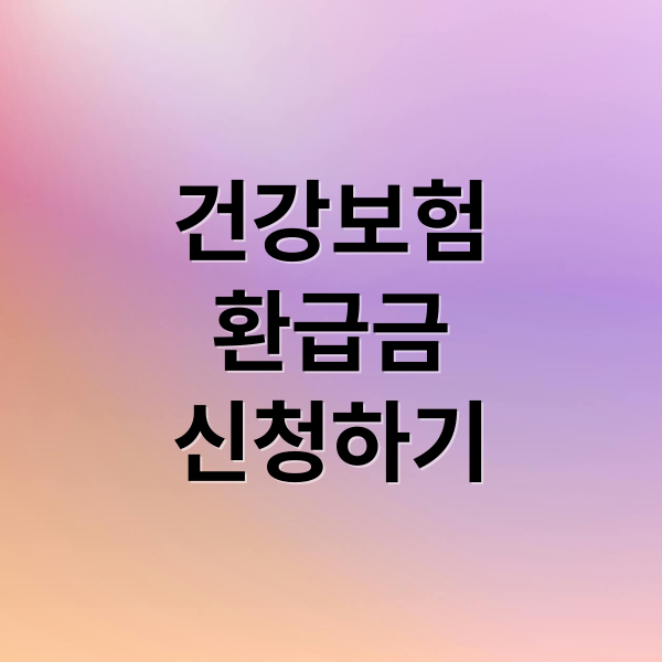 건강보험
환급금
신청하기 (건강보험 환급 신청)