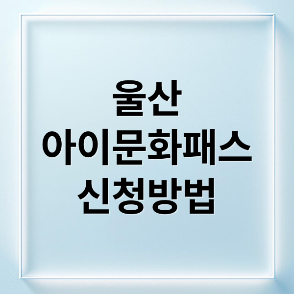 울산
아이문화패스
신청방법 (울산 아이문화패스)