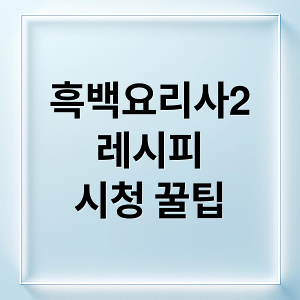 흑백요리사2
레시피
시청 꿀팁 (흑백요리사2)