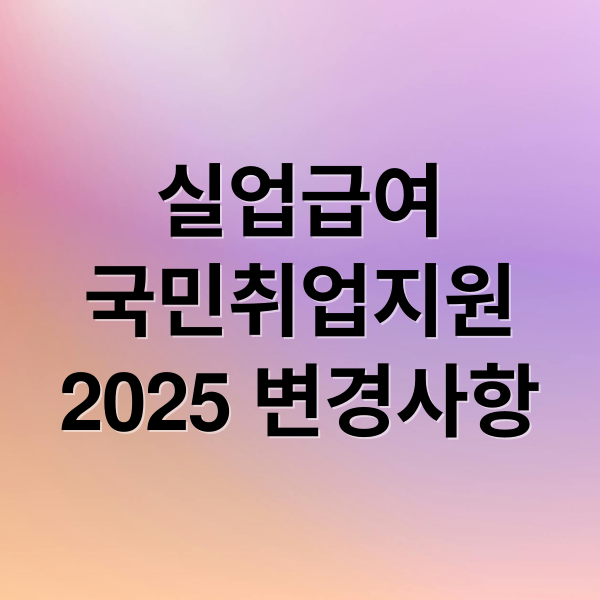 실업급여
국민취업지원
2025 변경사항 (실업급여 국민취업지원제도 활용)