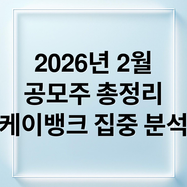 2026년 2월
공모주 총정리
케이뱅크 집중 분석 (2026년 2월 공모주 청약 일정)