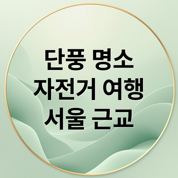 단풍 명소
자전거 여행
서울 근교 (단풍명소 자전거여행)