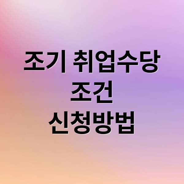 조기 취업수당
조건
신청방법 (조기 취업수당 완벽 가이드)