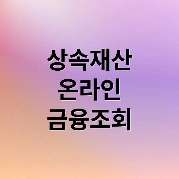 상속재산
온라인
금융조회 (상속인 금융조회 온라인 신청)