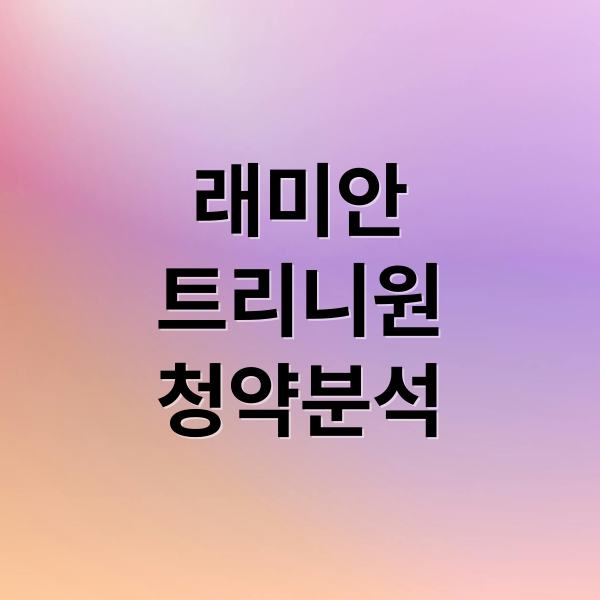 래미안
트리니원
청약분석 (래미안 트리니원 청약 경쟁률)