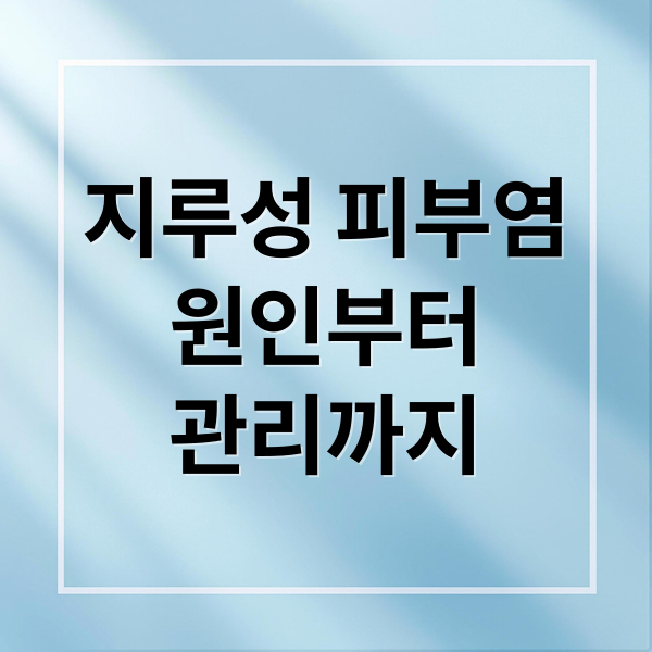 지루성 피부염
원인부터
관리까지 (지긋 지긋한 지루성 피부염 이걸로 해결한 후기 경험공유)