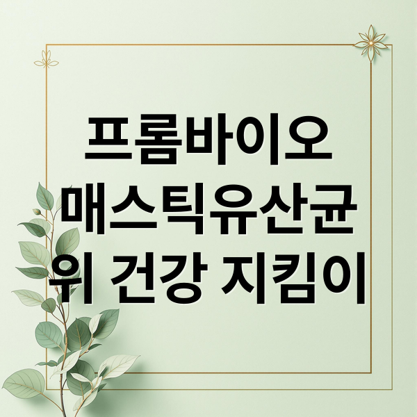 프롬바이오
매스틱유산균
위 건강 지킴이 (프롬바이오 매스틱 유산균 효과)