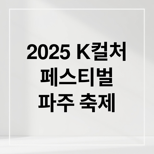 2025 K컬처
페스티벌
파주 축제 (K-컬처 페스티벌 K-POP K-푸드)
