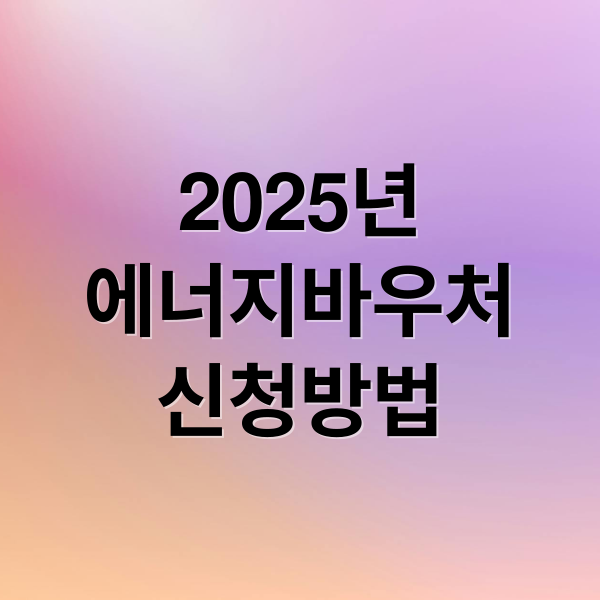 2025년
에너지바우처
신청방법 (에너지바우처 신청 잔액조회)