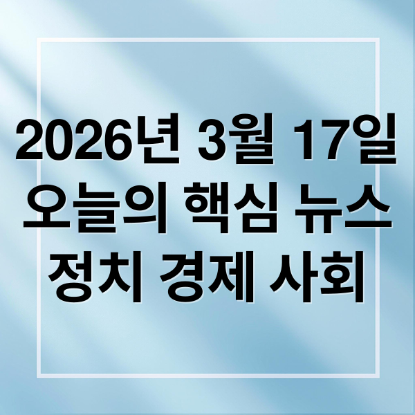 2026년 3월 17일
오늘의 핵심 뉴스
정치 경제 사회 (2026년 3월 17일 오늘의 주요 뉴스)