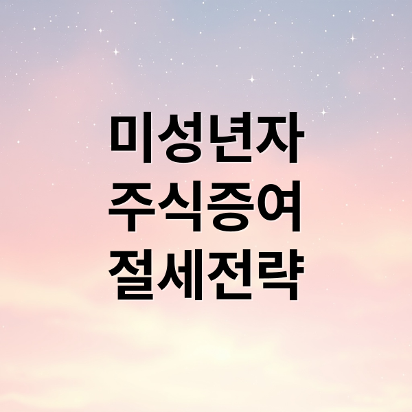 미성년자
주식증여
절세전략 (미성년자 주식 증여 세금)