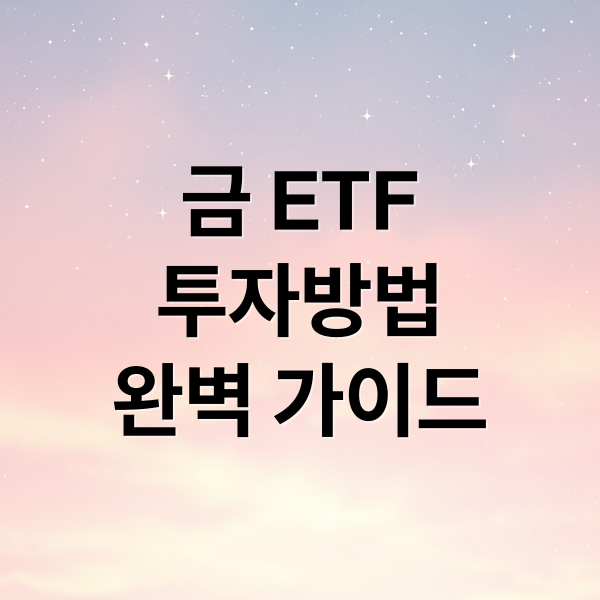 금 ETF
투자방법
완벽 가이드 (금 ETF 투자 방법)