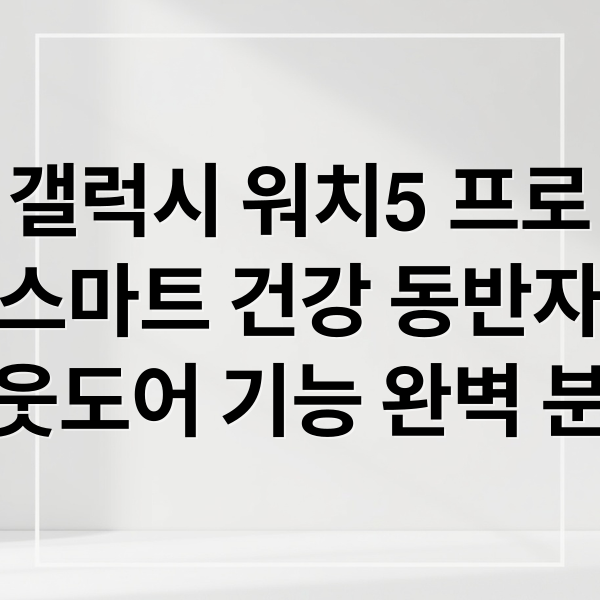 갤럭시 워치5 프로
스마트 건강 동반자
아웃도어 기능 완벽 분석 (갤럭시워치5 프로 스마트워치)