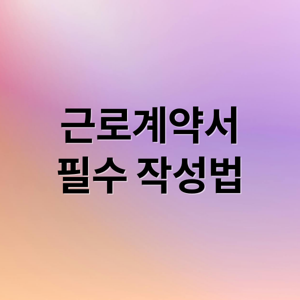 근로계약서
필수 작성법 (근로계약서 미작성 벌금 2025)