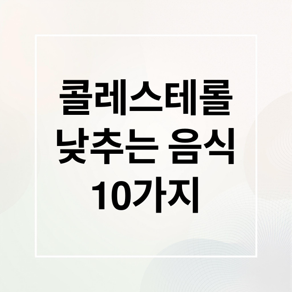 콜레스테롤
낮추는 음식
10가지 (콜레스테롤 낮추는 음식 10가지)