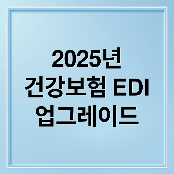 2025년
건강보험 EDI
업그레이드 (국민건강보험 EDI 2025년)