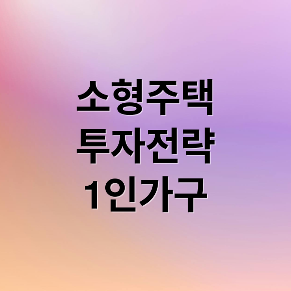 소형주택
투자전략
1인가구 (소형 주택 1인 가구 부동산)
