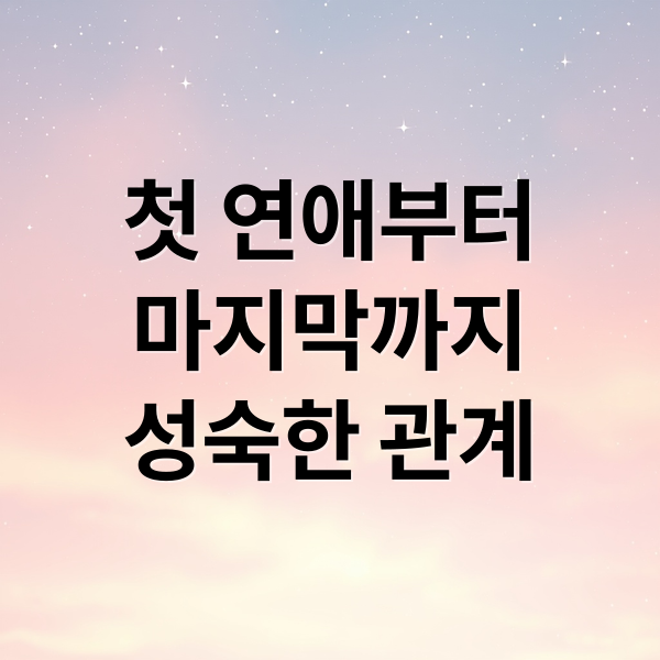 첫 연애부터
마지막까지
성숙한 관계 (첫 연애 마지막 연애 관계 기준)