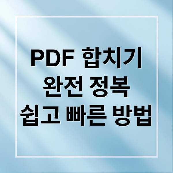 PDF 합치기
완전 정복
쉽고 빠른 방법 (PDF 합치기 사이트)
