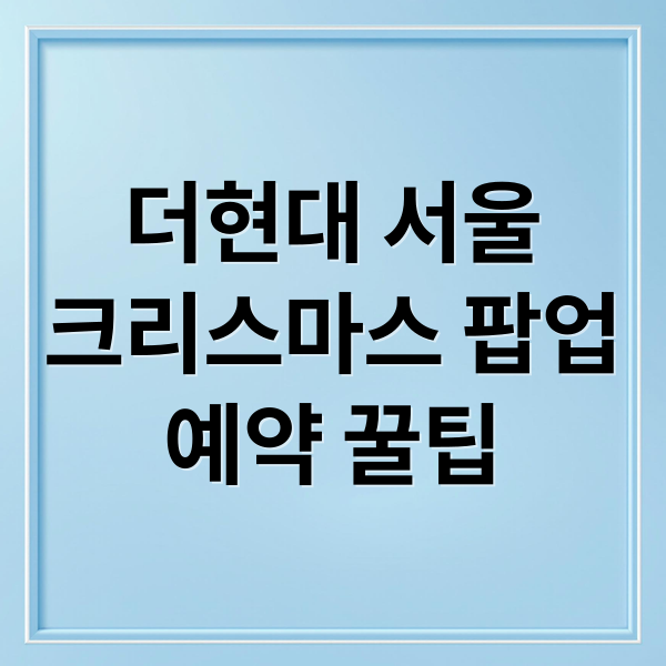 더현대 서울
크리스마스 팝업
예약 꿀팁 (더현대 크리스마스 팝업 예약)