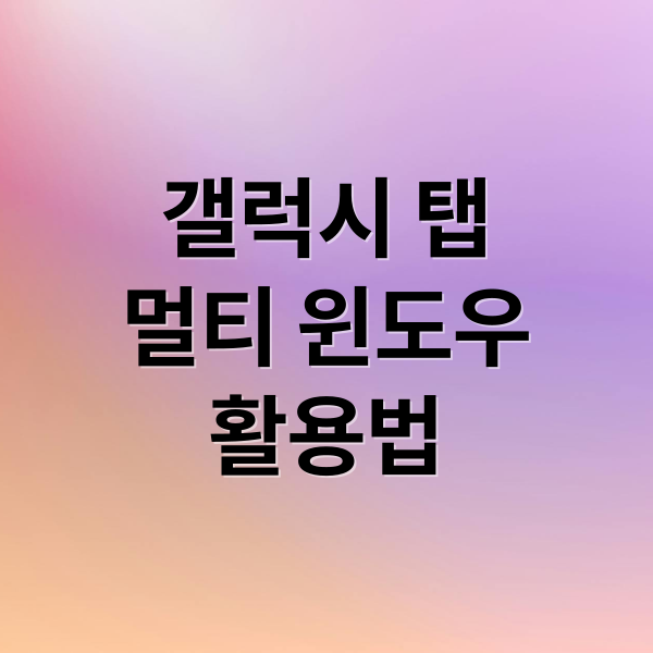 갤럭시 탭
멀티 윈도우
활용법 (갤럭시 탭 S7 FE 멀티 윈도우)