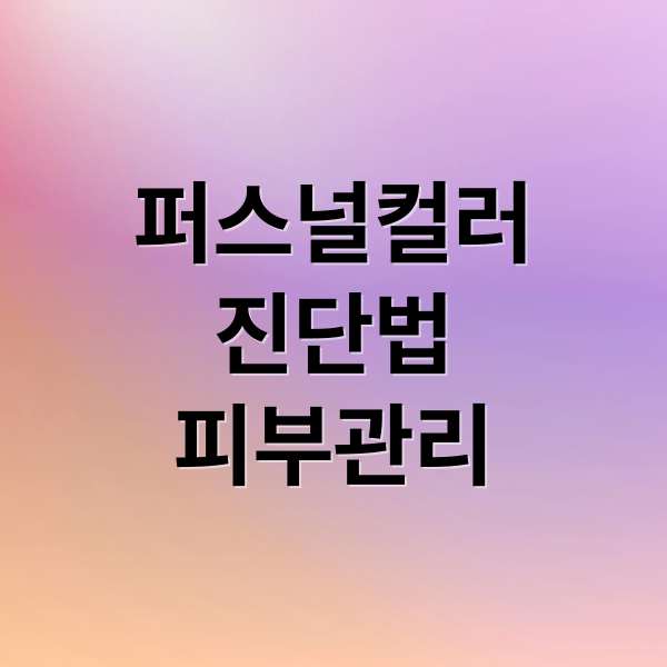 퍼스널컬러
진단법
피부관리 (퍼스널 컬러 스킨케어 관리법)